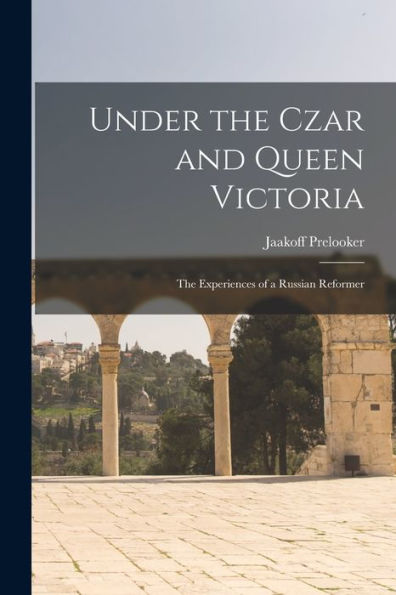 Under The Czar And Queen Victoria: The Experiences Of A Russian Reformer