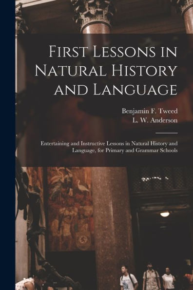 First Lessons In Natural History And Language: Entertaining And Instructive Lessons In Natural History And Language, For Primary And Grammar Schools