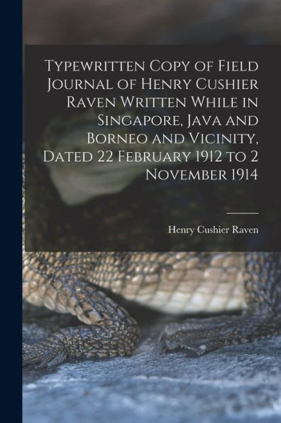 Typewritten Copy Of Field Journal Of Henry Cushier Raven Written While In Singapore, Java And Borneo And Vicinity, Dated 22 February 1912 To 2 November 1914