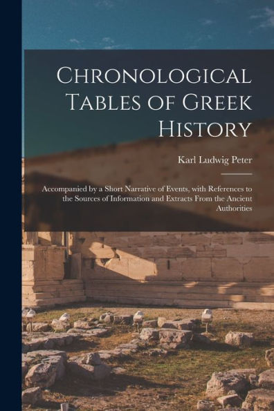 Chronological Tables Of Greek History: Accompanied By A Short Narrative Of Events, With References To The Sources Of Information And Extracts From The Ancient Authorities