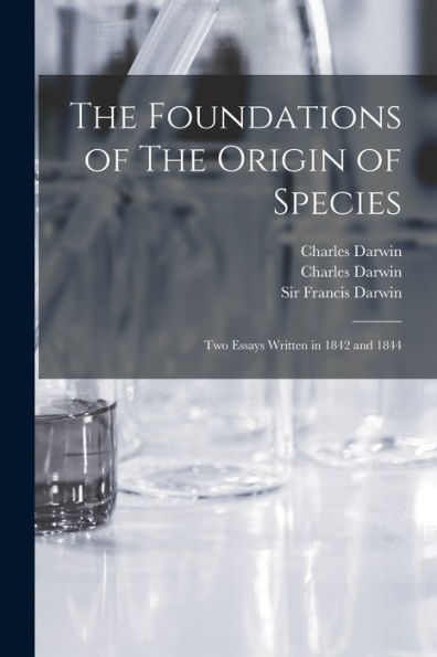The Foundations Of The Origin Of Species: Two Essays Written In 1842 And 1844