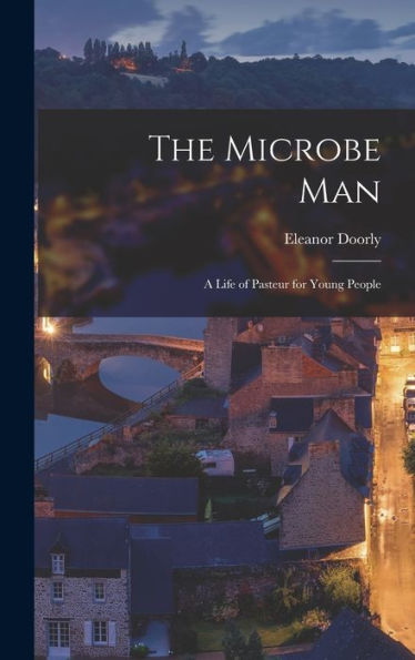 The Microbe Man; A Life Of Pasteur For Young People