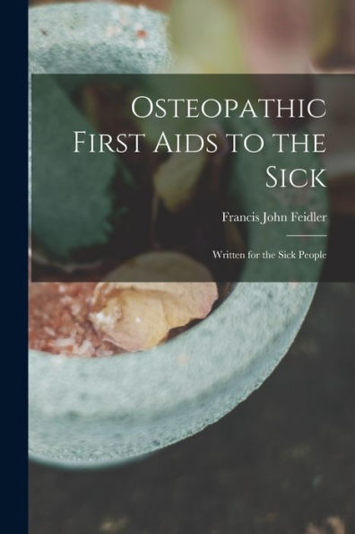 Osteopathic First Aids To The Sick: Written For The Sick People
