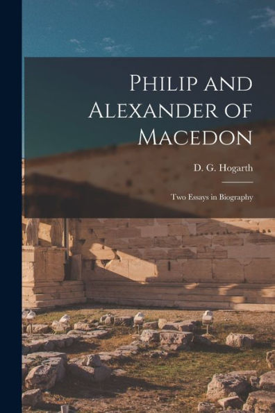Philip And Alexander Of Macedon: Two Essays In Biography