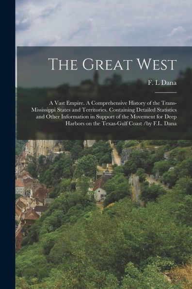 The Great West: A Vast Empire. A Comprehensive History Of The Trans-Mississippi States And Territories. Containing Detailed Statistics And Other ... Harbors On The Texas-Gulf Coast /By F.L. Dana