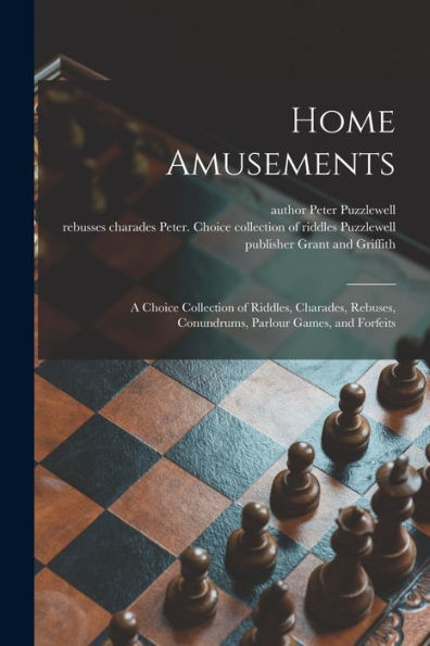 Home Amusements: A Choice Collection Of Riddles, Charades, Rebuses, Conundrums, Parlour Games, And Forfeits