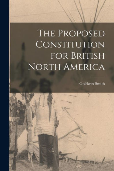 The Proposed Constitution For British North America [Microform]