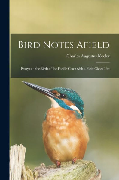 Bird Notes Afield; Essays On The Birds Of The Pacific Coast With A Field Check List