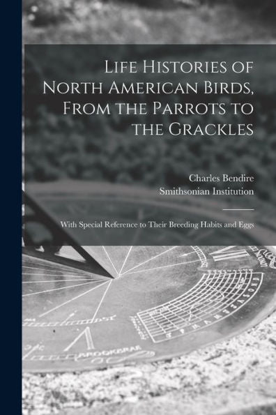 Life Histories Of North American Birds, From The Parrots To The Grackles [Microform]: With Special Reference To Their Breeding Habits And Eggs