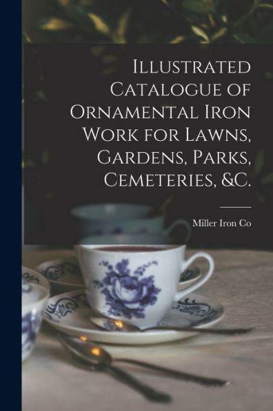 Illustrated Catalogue Of Ornamental Iron Work For Lawns, Gardens, Parks, Cemeteries, &C.
