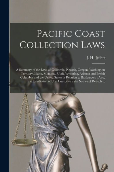 Pacific Coast Collection Laws [Microform]: A Summary Of The Laws Of California, Nevada, Oregon, Washington Territory, Idaho, Montana, Utah, Wyoming, ... To Bankruptcy: Also, The Jurisdiction...
