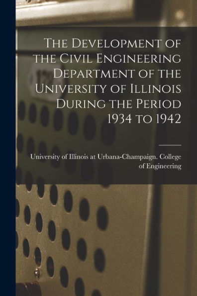 The Development Of The Civil Engineering Department Of The University Of Illinois During The Period 1934 To 1942