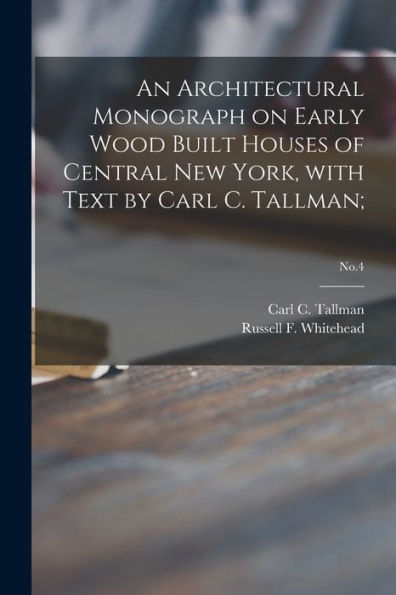 An Architectural Monograph On Early Wood Built Houses Of Central New York, With Text By Carl C. Tallman;; No.4