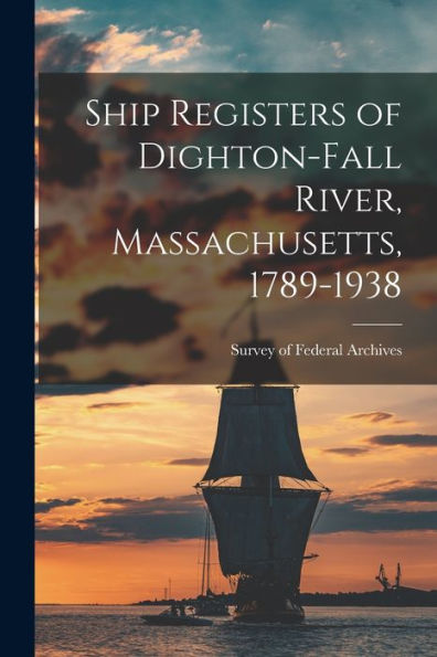 Ship Registers Of Dighton-Fall River, Massachusetts, 1789-1938