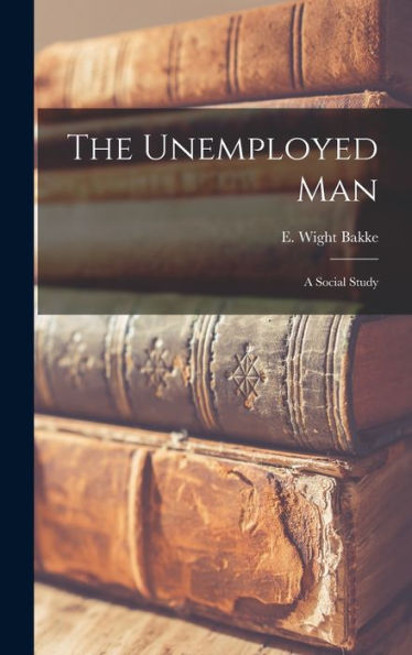The Unemployed Man; A Social Study
