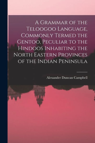 A Grammar Of The Teloogoo Language, Commonly Termed The Gentoo, Peculiar To The Hindoos Inhabiting The North Eastern Provinces Of The Indian Peninsula