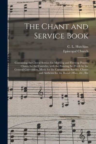 The Chant And Service Book: Containing The Choral Service For Morning And Evening Prayer, Chants For The Canticles, With The Pointing Set Forth By The ... And Anthems For The Burial Office, Etc., ...