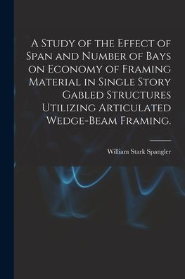 A Study Of The Effect Of Span And Number Of Bays On Economy Of Framing Material In Single Story Gabled Structures Utilizing Articulated Wedge-Beam Framing.
