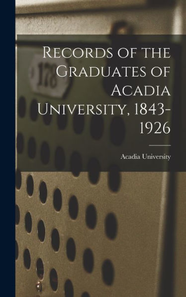 Records Of The Graduates Of Acadia University, 1843-1926