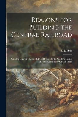 Reasons For Building The Central Railroad: With The Charter: Respectfully Addressed To The Working People Of North Carolina By One Of Them