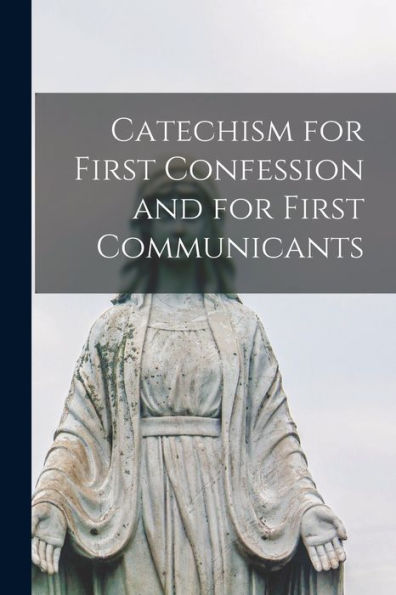 Catechism For First Confession And For First Communicants [Microform]