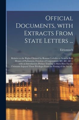 Official Documents, With Extracts From State Letters ...: Relative To The Rights Claimed By Roman Catholics To Seats In Both Houses Of Parliament, ... Preface Tending To Shew How Far The...