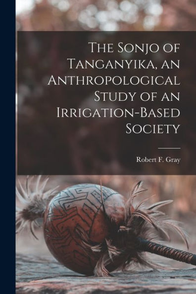 The Sonjo Of Tanganyika, An Anthropological Study Of An Irrigation-Based Society