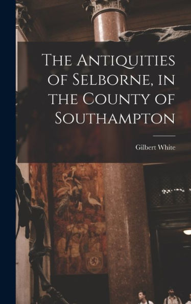 The Antiquities Of Selborne, In The County Of Southampton