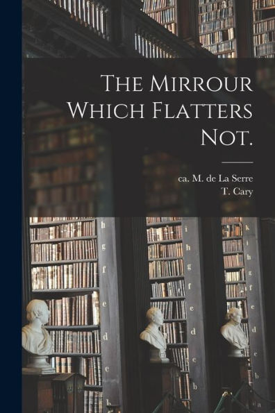 The Mirrour Which Flatters Not.