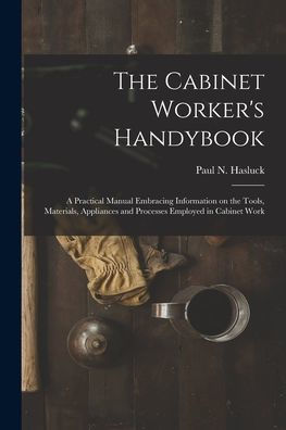 The Cabinet Worker'S Handybook: A Practical Manual Embracing Information On The Tools, Materials, Appliances And Processes Employed In Cabinet Work