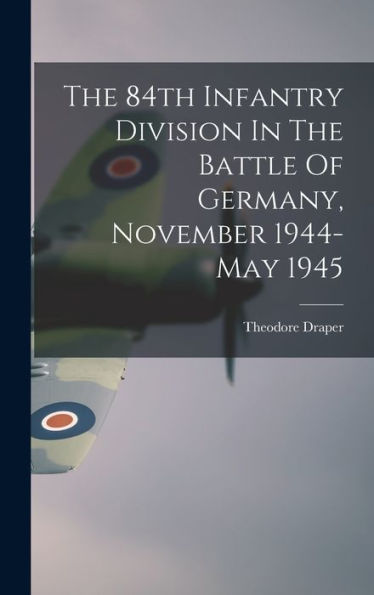 The 84Th Infantry Division In The Battle Of Germany, November 1944-May 1945