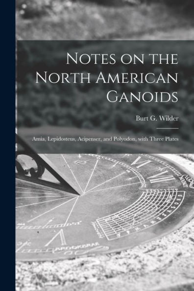 Notes On The North American Ganoids [Microform]: Amia, Lepidosteus, Acipenser, And Polyodon, With Three Plates