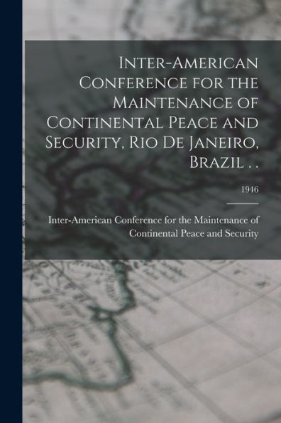 Inter-American Conference For The Maintenance Of Continental Peace And Security, Rio De Janeiro, Brazil . .; 1946