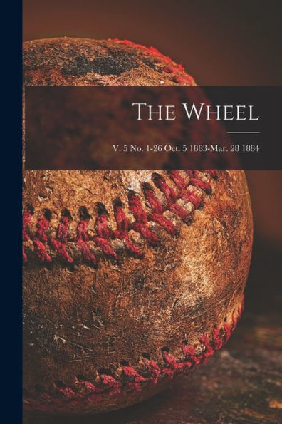 The Wheel; V. 5 No. 1-26 Oct. 5 1883-Mar. 28 1884