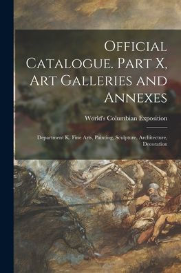 Official Catalogue. Part X, Art Galleries And Annexes: Department K. Fine Arts, Painting, Sculpture, Architecture, Decoration
