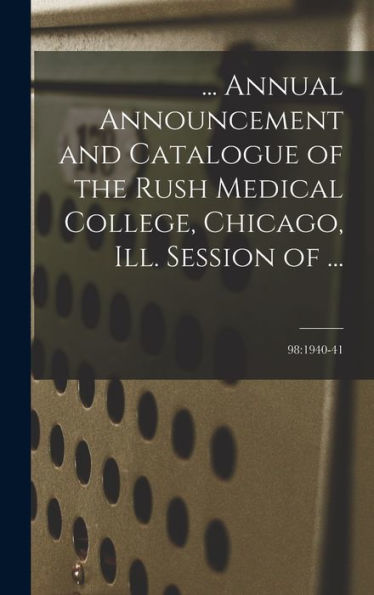 ... Annual Announcement And Catalogue Of The Rush Medical College, Chicago, Ill. Session Of ...; 98: 1940-41
