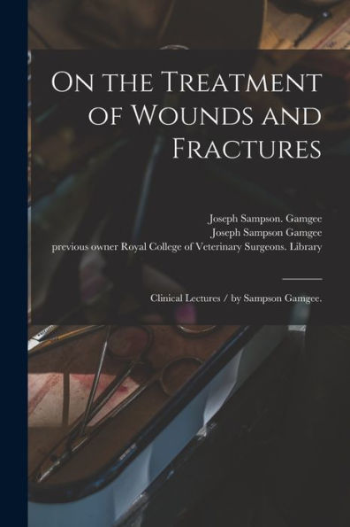 On The Treatment Of Wounds And Fractures: Clinical Lectures / By Sampson Gamgee.