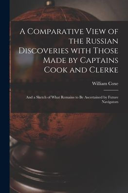 A Comparative View Of The Russian Discoveries With Those Made By Captains Cook And Clerke [Microform]: And A Sketch Of What Remains To Be Ascertained By Future Navigators