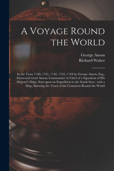 A Voyage Round The World [Microform]: In The Years 1740, 1741, 1742, 1743, 1744 By George Anson, Esq., Afterwards Lord Anson; Commander In Chief Of A ... To The South Seas: With A Map, Shewing The...
