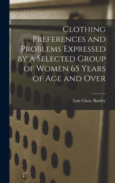 Clothing Preferences And Problems Expressed By A Selected Group Of Women 65 Years Of Age And Over