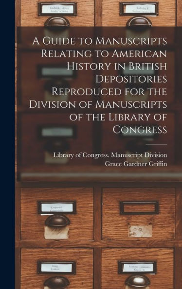 A Guide To Manuscripts Relating To American History In British Depositories Reproduced For The Division Of Manuscripts Of The Library Of Congress