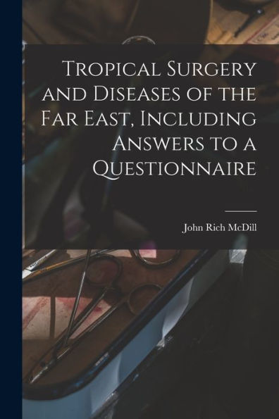 Tropical Surgery And Diseases Of The Far East, Including Answers To A Questionnaire