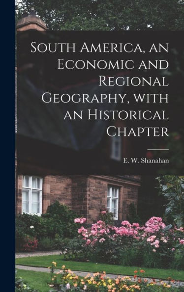 South America, An Economic And Regional Geography, With An Historical Chapter