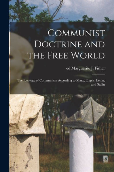 Communist Doctrine And The Free World; The Ideology Of Communism According To Marx, Engels, Lenin, And Stalin