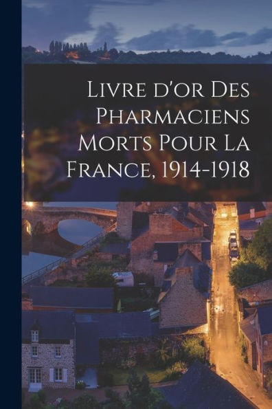 Livre D'Or Des Pharmaciens Morts Pour La France, 1914-1918