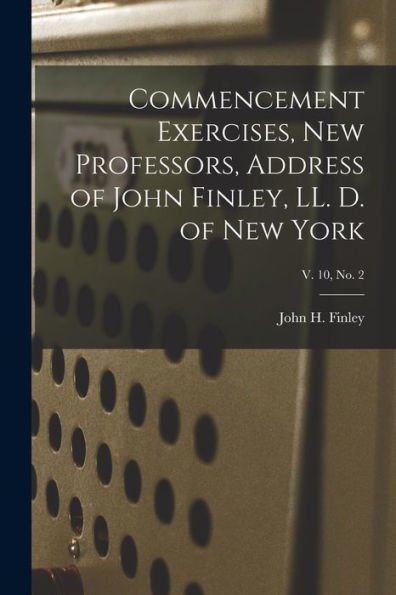 Commencement Exercises, New Professors, Address Of John Finley, Ll. D. Of New York; V. 10, No. 2