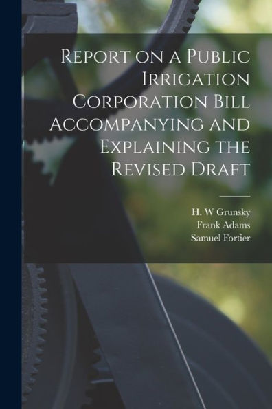 Report On A Public Irrigation Corporation Bill Accompanying And Explaining The Revised Draft [Microform]