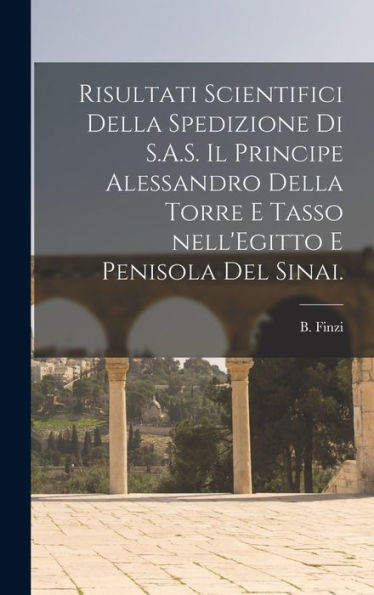 Risultati Scientifici Della Spedizione Di S.A.S. Il Principe Alessandro Della Torre E Tasso Nell'Egitto E Penisola Del Sinai.