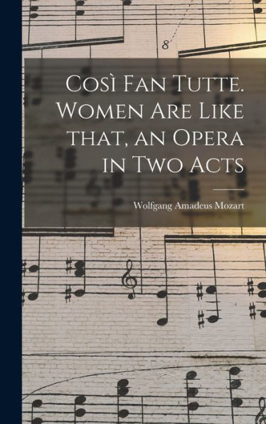 Cosi` Fan Tutte. Women Are Like That, An Opera In Two Acts
