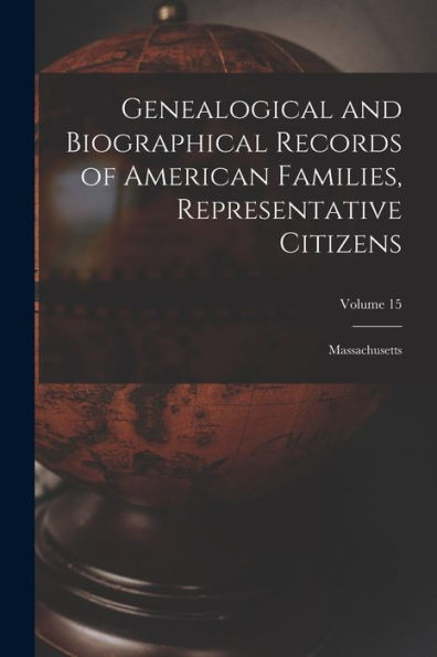 Genealogical And Biographical Records Of American Families, Representative Citizens: Massachusetts; Volume 15